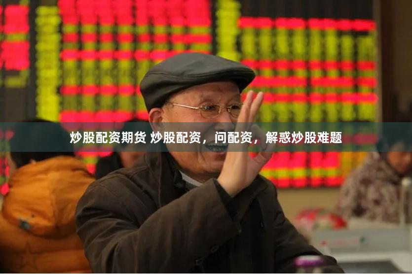 炒股配资期货 炒股配资，问配资，解惑炒股难题