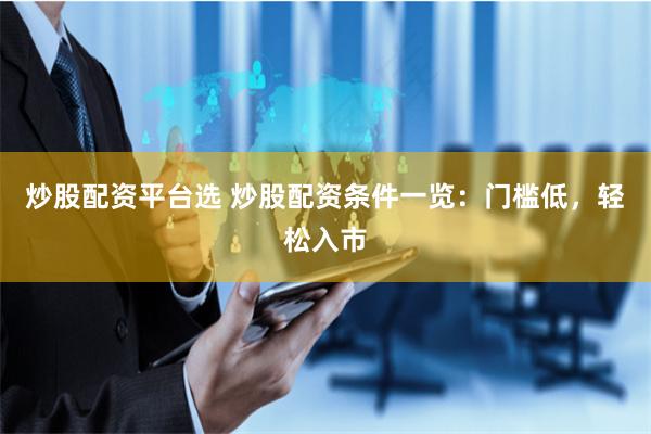 炒股配资平台选 炒股配资条件一览：门槛低，轻松入市