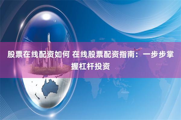 股票在线配资如何 在线股票配资指南：一步步掌握杠杆投资