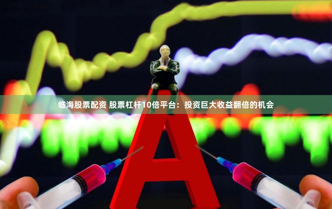 临海股票配资 股票杠杆10倍平台：投资巨大收益翻倍的机会