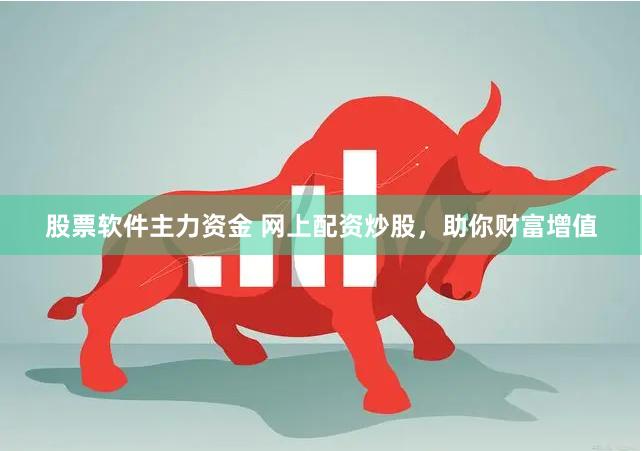 股票软件主力资金 网上配资炒股，助你财富增值