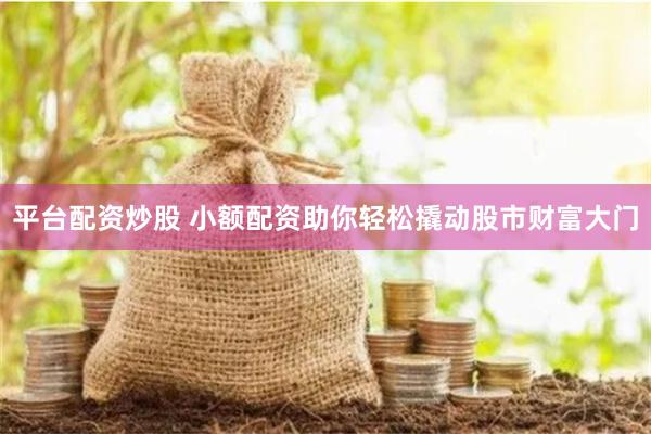 平台配资炒股 小额配资助你轻松撬动股市财富大门