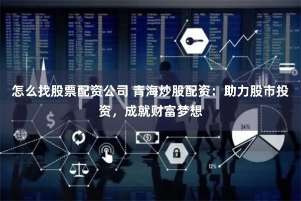 怎么找股票配资公司 青海炒股配资：助力股市投资，成就财富梦想