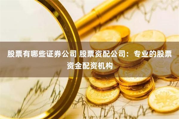股票有哪些证券公司 股票资配公司：专业的股票资金配资机构