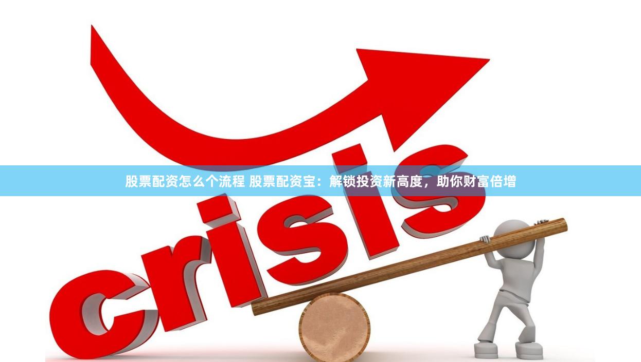 股票配资怎么个流程 股票配资宝：解锁投资新高度，助你财富倍增