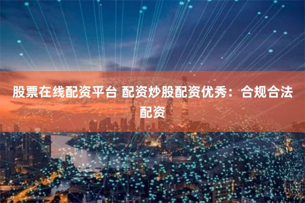 股票在线配资平台 配资炒股配资优秀：合规合法配资
