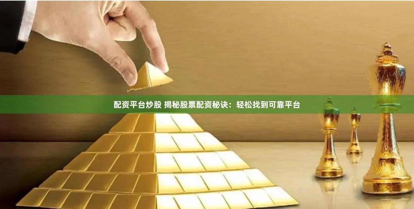 配资平台炒股 揭秘股票配资秘诀：轻松找到可靠平台