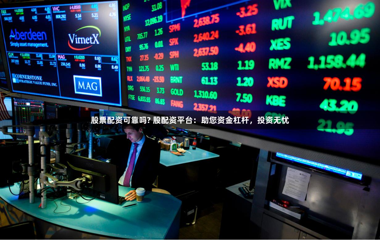 股票配资可靠吗? 股配资平台：助您资金杠杆，投资无忧
