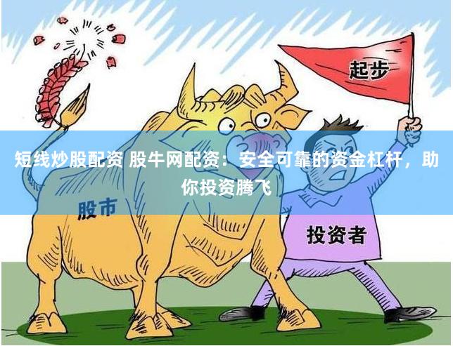 短线炒股配资 股牛网配资：安全可靠的资金杠杆，助你投资腾飞