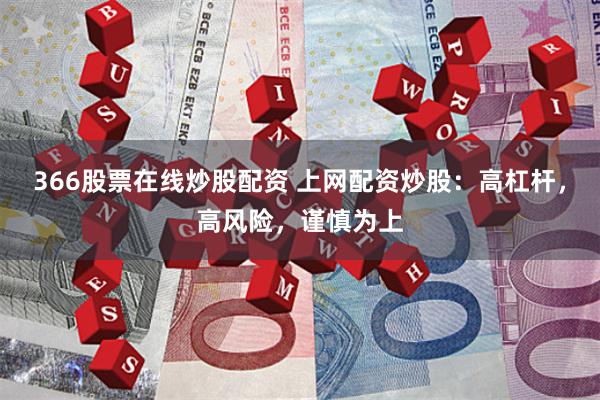 366股票在线炒股配资 上网配资炒股：高杠杆，高风险，谨慎为上