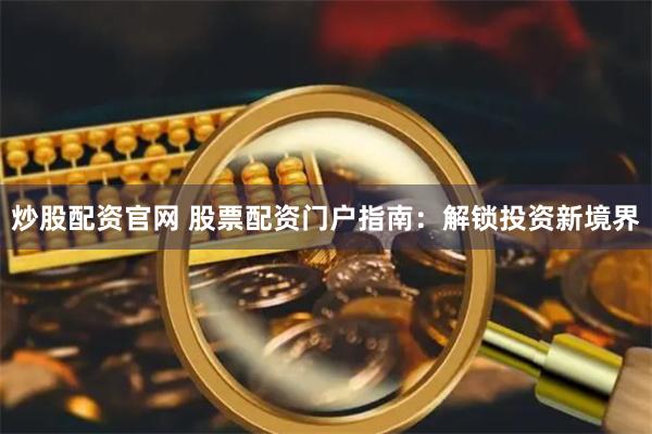 炒股配资官网 股票配资门户指南：解锁投资新境界