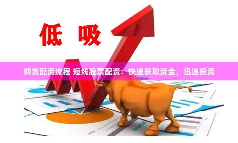 期货配资流程 短线股票配资：快速获取资金，迅速投资