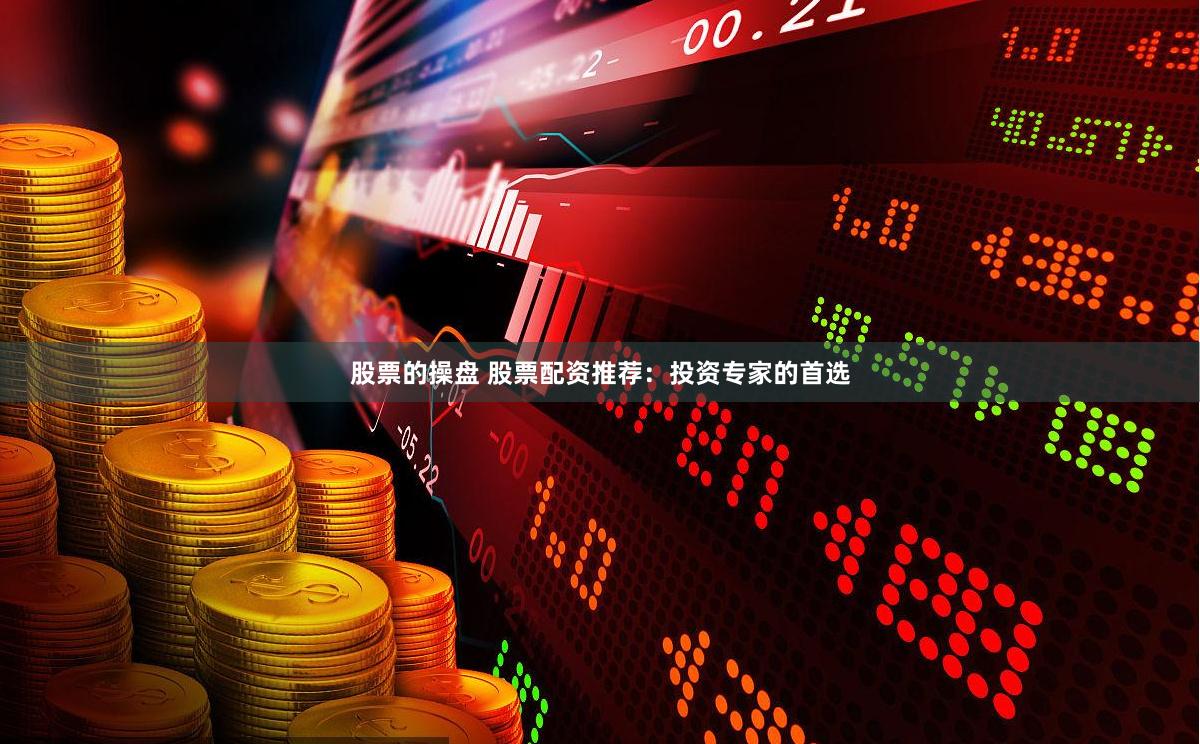 股票的操盘 股票配资推荐：投资专家的首选
