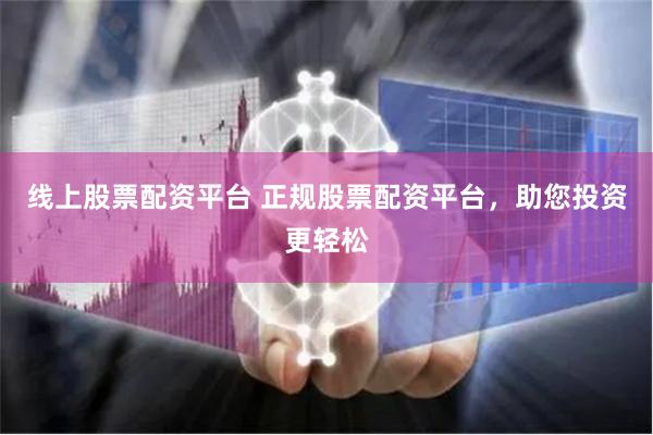 线上股票配资平台 正规股票配资平台，助您投资更轻松