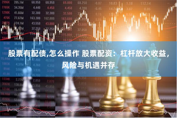 股票有配债,怎么操作 股票配资：杠杆放大收益，风险与机遇并存
