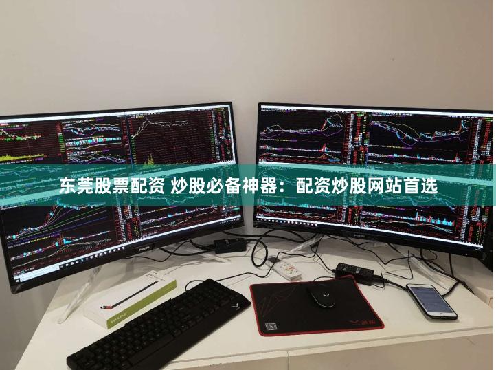 东莞股票配资 炒股必备神器：配资炒股网站首选