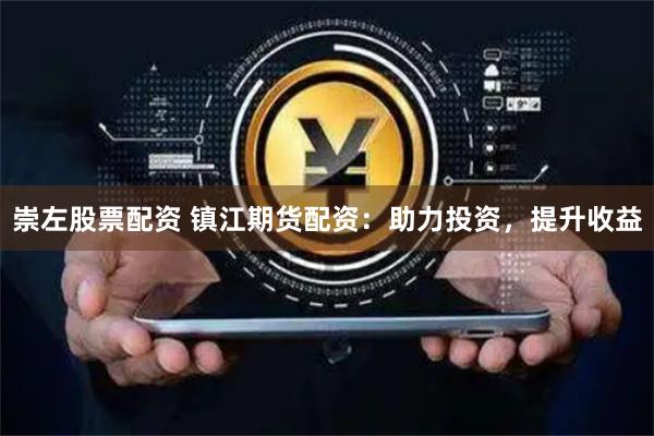 崇左股票配资 镇江期货配资：助力投资，提升收益