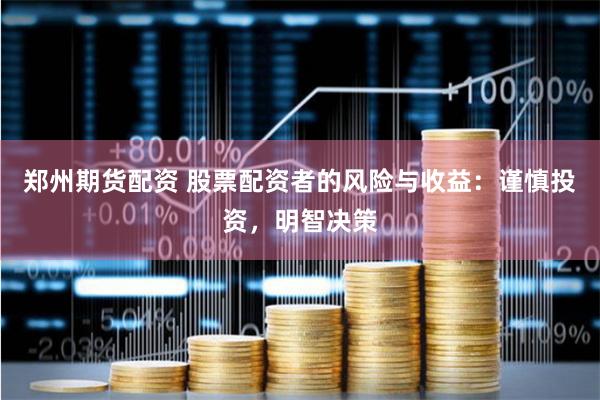 郑州期货配资 股票配资者的风险与收益：谨慎投资，明智决策