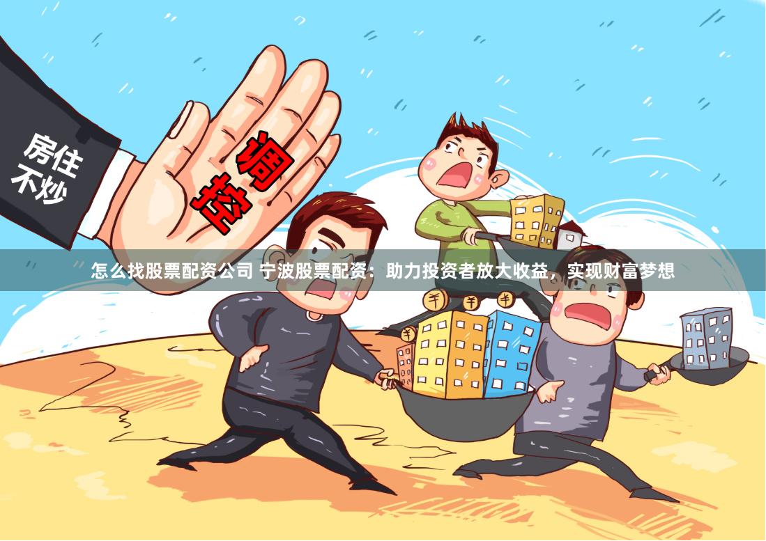 怎么找股票配资公司 宁波股票配资：助力投资者放大收益，实现财富梦想