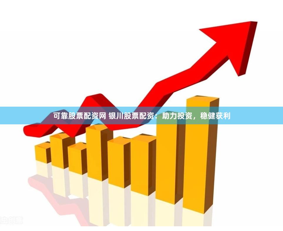 可靠股票配资网 银川股票配资：助力投资，稳健获利