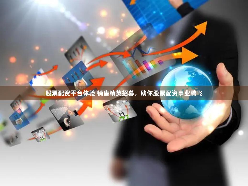 股票配资平台体验 销售精英招募，助你股票配资事业腾飞