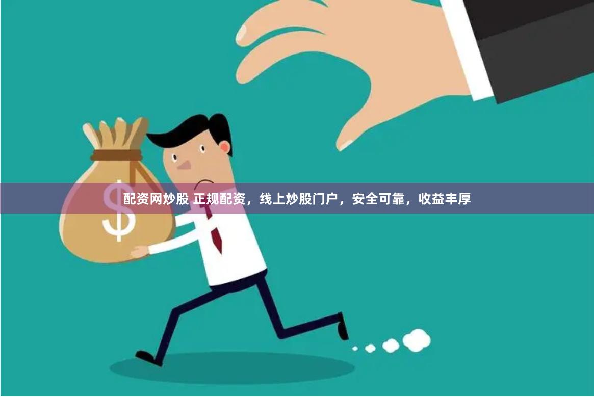 配资网炒股 正规配资，线上炒股门户，安全可靠，收益丰厚