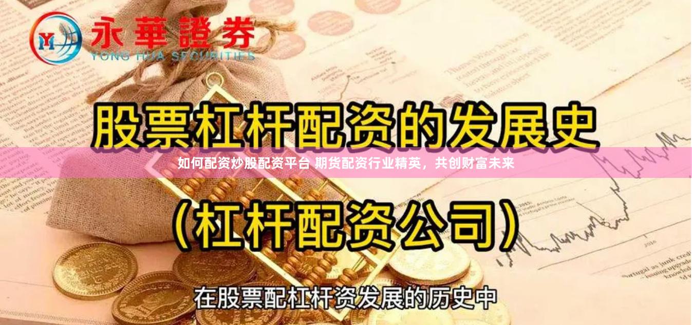 如何配资炒股配资平台 期货配资行业精英，共创财富未来