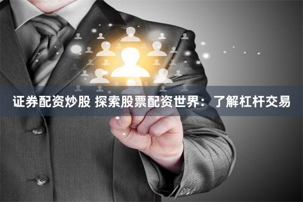 证券配资炒股 探索股票配资世界:了解杠杆交易