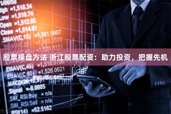 股票操盘方法 浙江股票配资：助力投资，把握先机
