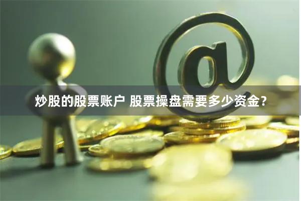 炒股的股票账户 股票操盘需要多少资金？