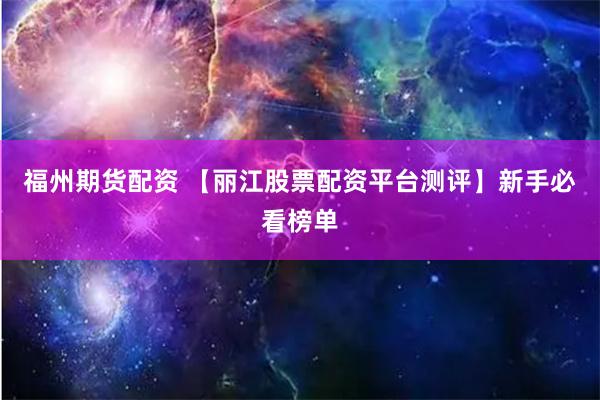 福州期货配资 【丽江股票配资平台测评】新手必看榜单