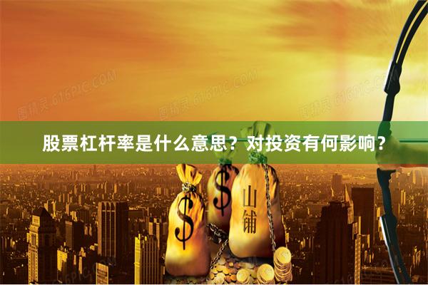 股票杠杆率是什么意思?对投资有何影响?