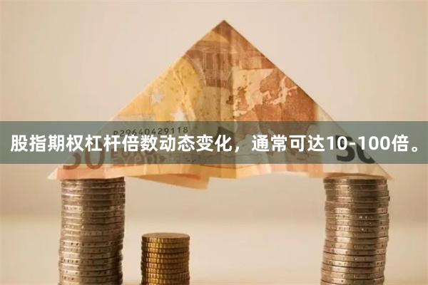 股指期权杠杆倍数动态变化，通常可达10-100倍。