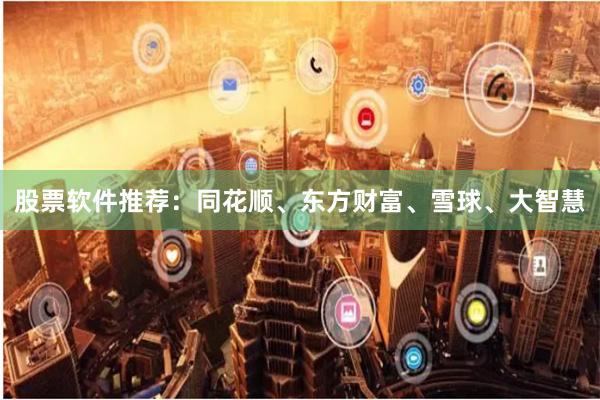 股票软件推荐：同花顺、东方财富、雪球、大智慧