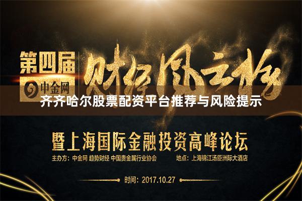 齐齐哈尔股票配资平台推荐与风险提示
