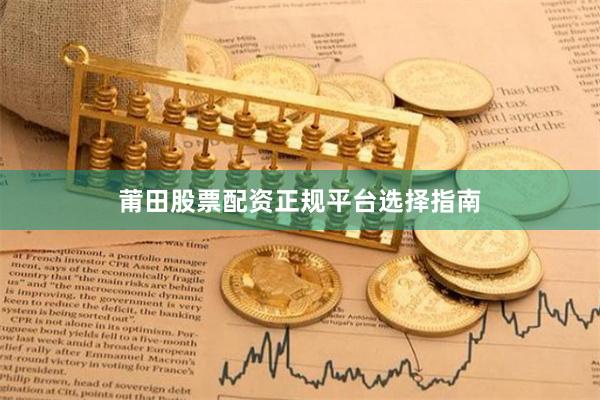 莆田股票配资正规平台选择指南